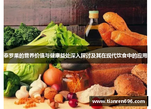 泰罗果的营养价值与健康益处深入探讨及其在现代饮食中的应用